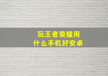 玩王者荣耀用什么手机好安卓