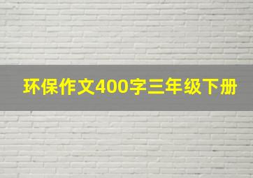 环保作文400字三年级下册