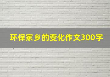 环保家乡的变化作文300字