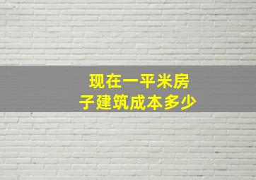 现在一平米房子建筑成本多少