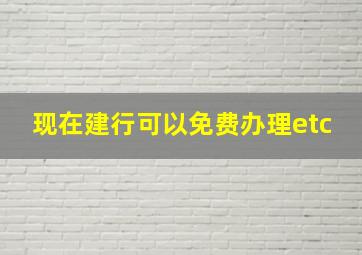 现在建行可以免费办理etc