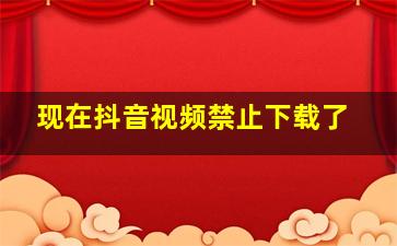 现在抖音视频禁止下载了