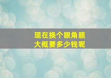 现在换个眼角膜大概要多少钱呢