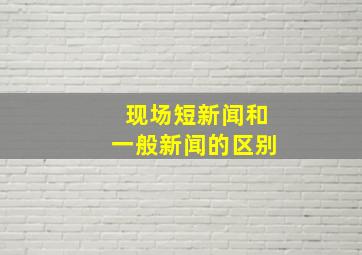 现场短新闻和一般新闻的区别