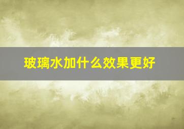 玻璃水加什么效果更好