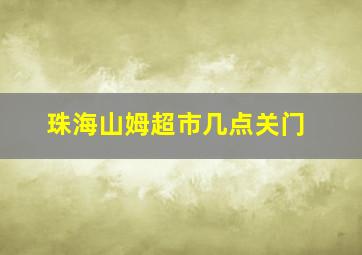 珠海山姆超市几点关门