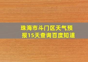 珠海市斗门区天气预报15天查询百度知道