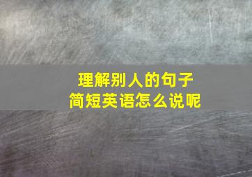 理解别人的句子简短英语怎么说呢