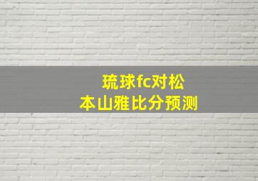 琉球fc对松本山雅比分预测