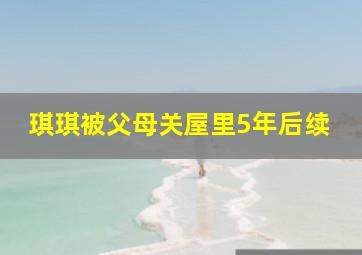 琪琪被父母关屋里5年后续