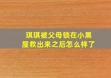 琪琪被父母锁在小黑屋救出来之后怎么样了