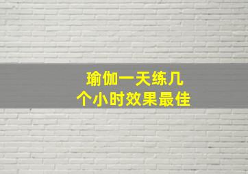 瑜伽一天练几个小时效果最佳