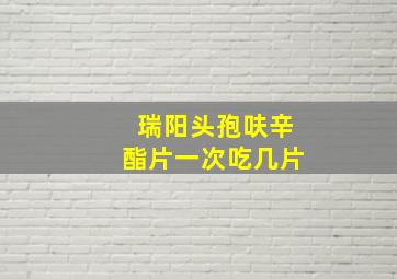 瑞阳头孢呋辛酯片一次吃几片