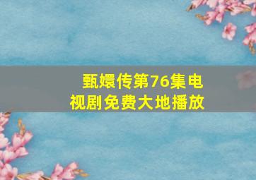 甄嬛传第76集电视剧免费大地播放