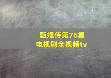 甄嬛传第76集电视剧全视频tv