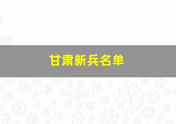 甘肃新兵名单