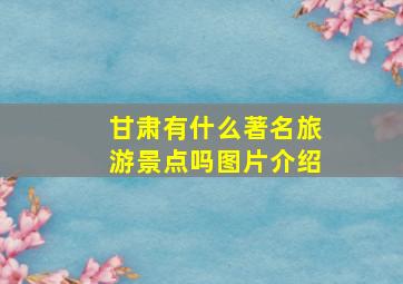 甘肃有什么著名旅游景点吗图片介绍