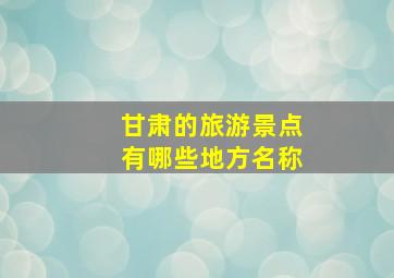 甘肃的旅游景点有哪些地方名称