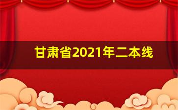 甘肃省2021年二本线