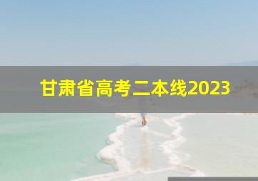 甘肃省高考二本线2023