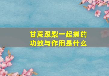 甘蔗跟梨一起煮的功效与作用是什么