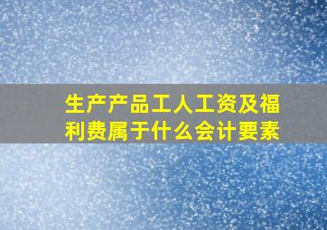 生产产品工人工资及福利费属于什么会计要素