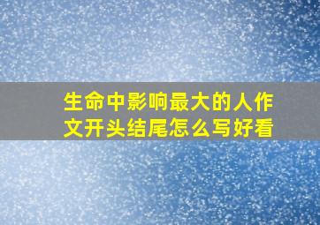 生命中影响最大的人作文开头结尾怎么写好看