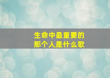 生命中最重要的那个人是什么歌