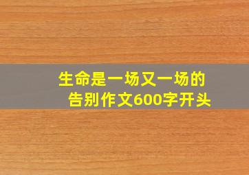 生命是一场又一场的告别作文600字开头