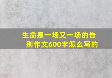 生命是一场又一场的告别作文600字怎么写的