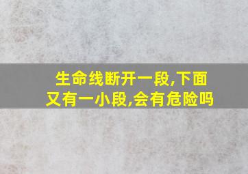 生命线断开一段,下面又有一小段,会有危险吗