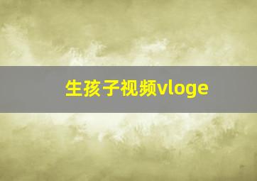 生孩子视频vloge