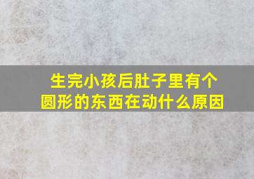 生完小孩后肚子里有个圆形的东西在动什么原因