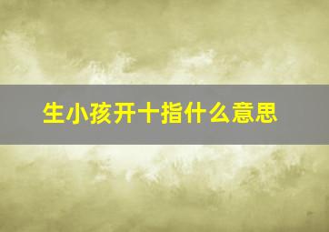 生小孩开十指什么意思