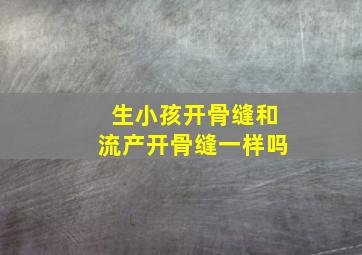 生小孩开骨缝和流产开骨缝一样吗