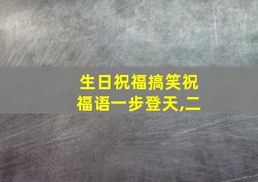 生日祝福搞笑祝福语一步登天,二