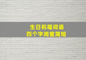 生日祝福词语四个字闺蜜简短