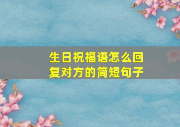 生日祝福语怎么回复对方的简短句子