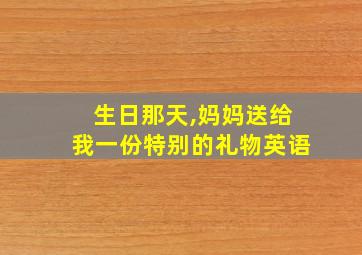 生日那天,妈妈送给我一份特别的礼物英语