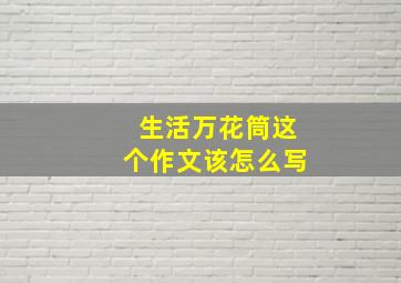 生活万花筒这个作文该怎么写