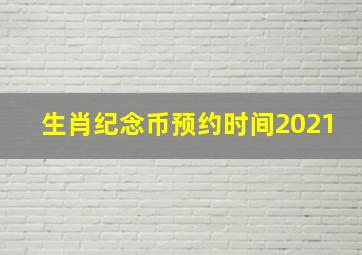 生肖纪念币预约时间2021