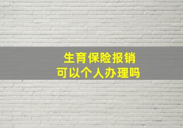 生育保险报销可以个人办理吗