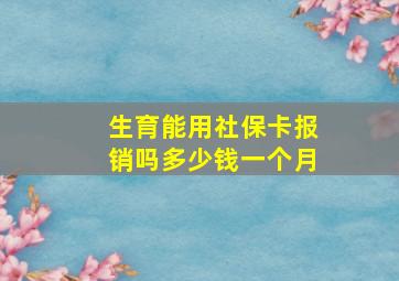 生育能用社保卡报销吗多少钱一个月