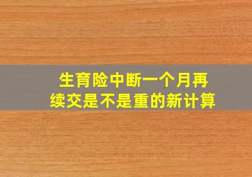 生育险中断一个月再续交是不是重的新计算