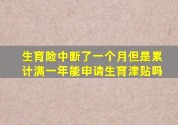 生育险中断了一个月但是累计满一年能申请生育津贴吗