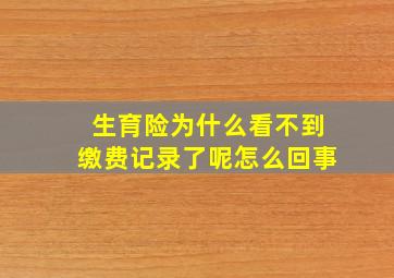 生育险为什么看不到缴费记录了呢怎么回事