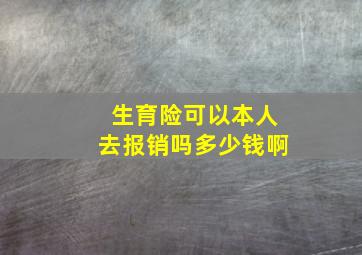 生育险可以本人去报销吗多少钱啊