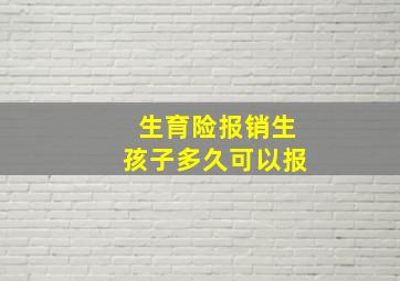 生育险报销生孩子多久可以报