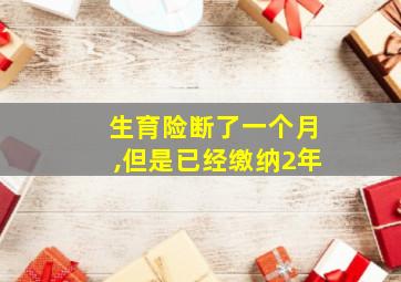 生育险断了一个月,但是已经缴纳2年