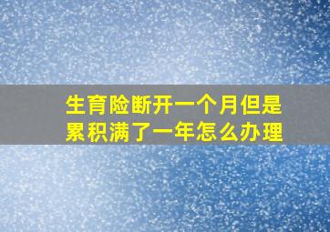 生育险断开一个月但是累积满了一年怎么办理